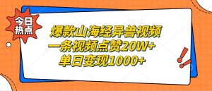 爆款山海经异兽视频，一条视频点赞20W+，单日变现1000+-创业资源网