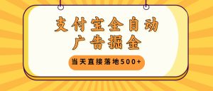 支付宝全自动广告掘金,当天直接落地500+,无需养鸡可矩阵放大操作-创业资源网