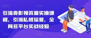 引流方法卖视频资源实操课程,引流方法私域流量运营,各大网站全平台实践经验-创业资源网