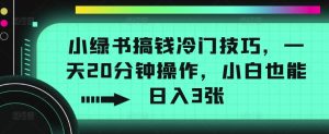 小绿书弄钱小众方法,一天20min实际操作,新手也可以日入3张-创业资源网