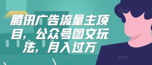 腾讯广告微信流量主新项目,公众号图文游戏玩法,月入了万-创业资源网