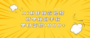 Ai制作爆款视频,商单接到手软,单日变现1000+-创业资源网