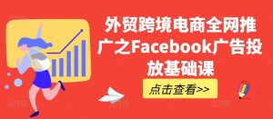出口外贸跨境电子商务全网营销推广之Facebook广告营销专业课-创业资源网