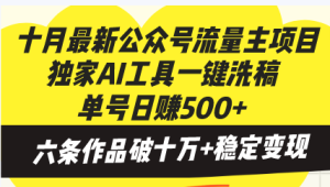 十月最新公众号流量主项目,独家AI工具一键洗稿单号日赚500+,六条作品...-创业资源网