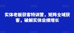 实体线老总拓客夏令营,引流矩阵示范区拓客,破译实体线业绩提升-创业资源网