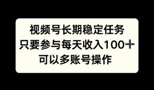 视频号长期稳定任务，只要参与每天收入100+ 可以多账号操作-创业资源网