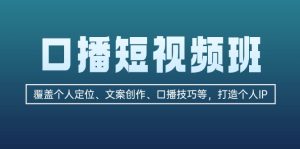 口播短视频班:覆盖个人定位、文案创作、口播技巧等,打造个人IP-创业资源网
