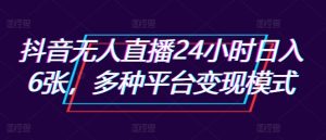 抖音无人在线24钟头日入6张,多种多样服务平台变现方式-创业资源网