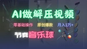 AI制作节奏音乐球解压视频，零基础操作，条条视频原创爆款，快速涨粉月入1万+-创业资源网