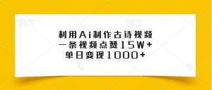 利用Ai制作古诗视频,一条视频点赞15W+,单日变现1000+-创业资源网