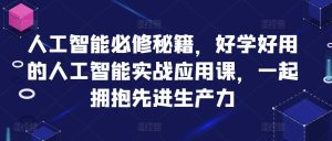 人工智能技术必需秘笈，好学会用人工智能技术的实战应用课，一起相拥先进生产力-创业资源网