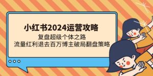 小红书2024运营攻略:复盘超级个体之路 流量红利退去百万博主破局翻盘-创业资源网