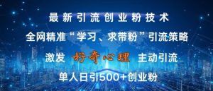 激发好奇心,全网精准‘学习、求带粉’引流技术,无封号风险,单人日引500+创业粉【揭秘】-创业资源网