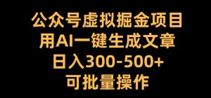 公众号虚拟掘金项目,用AI一键生成文章,日入300+可批量操作【揭秘】-创业资源网