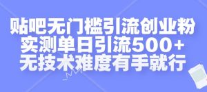贴吧无门槛引流创业粉,实测单日引流500+,无技术难度有手就行【揭秘】-创业资源网