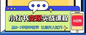 小红书推广实战训练营,小红书从0-1“变现”实战课程,教你月入过W【揭秘】-创业资源网