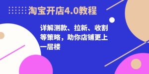 淘宝开店4.0教程,详解测款、拉新、收割等策略,助你店铺更上一层楼-创业资源网