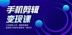 手机剪辑转现课:新手快速上手,基本到高级 影视号/书单号/微信视频号一网打尽-创业资源网