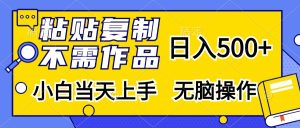 粘贴复制,无需作品,日入500+,小白当天上手,无脑操作-创业资源网