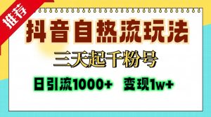 抖音自热流打法,三天起千粉号,单视频十万播放量,日引精准粉1000+,...-创业资源网