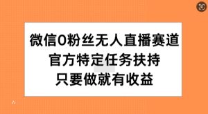 手机微信0粉丝们无人直播跑道,官方网特殊每日任务帮扶,只要做就会有盈利-创业资源网
