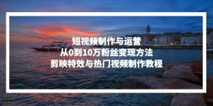 短视频制作与运营,从0到10万粉丝变现方法,剪映特效与热门视频制作教程-创业资源网