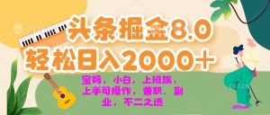 今日头条掘金8.0最新玩法 轻松日入2000+ 小白,宝妈,上班族都可以轻松...-创业资源网
