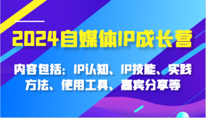 2024自媒体平台IP成长营,基本内容:IP认知能力、IP专业技能、实践方式、工具的使用、特邀嘉宾分享等-创业资源网