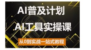 AI普及化方案，2024AI专用工具实操课，从0到实战演练一站式实例教程-创业资源网