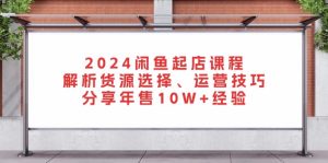 2024闲鱼起店课程:解析货源选择、运营技巧,分享年售10W+经验-创业资源网
