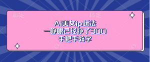 Ai美女ip玩法，一睁眼已经挣了300，手把手教学-创业资源网