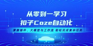 从零到一学习扣子Coze自动化,掌握插件、大模型与工作流 轻松完成复杂任务-创业资源网