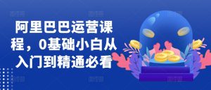 阿里巴巴运营课程内容,0基本新手实用教程必读-创业资源网