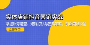实体店铺抖音营销实战:掌握账号运营、矩阵打法与团购策略,引爆同城流量-创业资源网