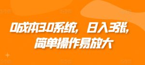 0成本3.0系统,日入3张,简单操作易放大-创业资源网