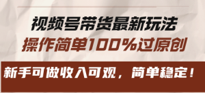 视频号带货全新游戏玩法,使用方便100%过原创设计,初学者能做收入可观,简易平稳!-创业资源网