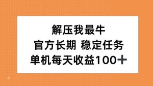 缓解压力我最牛,官方网长期性每日任务,单机版每日盈利100-创业资源网