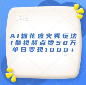 Ai烟花盛火秀玩法,1条视频点赞50万,单日变现1000+-创业资源网
