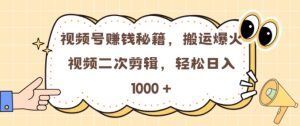 微信视频号 0门坎,运送爆火视频开展二次剪辑,真正实现日入多张【揭密】-创业资源网