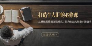 打造个人IP的必修课：从基础剪辑到变现模式，助力你成为职业IP操盘手-创业资源网