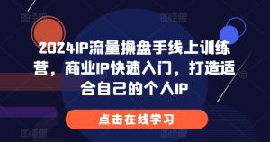 2024IP流量操盘手线上训练营,商业IP快速入门,打造适合自己的个人IP-创业资源网