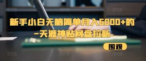 新手小白无脑简单月入6000+的-天涯神贴网盘拉新【揭秘】-创业资源网