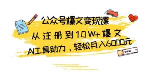 公众号爆文变现课:从注册到10W+爆文,AI工具助力,轻松月入6000元-创业资源网