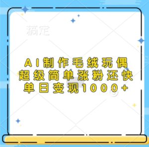 AI制做毛绒玩偶，超简单增粉更快，单日转现1k-创业资源网