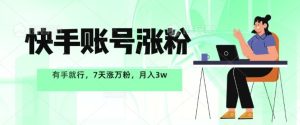 快手账号增粉,有手就行,7天涨万粉,月入了w-创业资源网