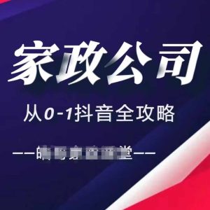 家政公司从0-1抖音全攻略，教你从短视频+直播全方位进行抖音引流-创业资源网
