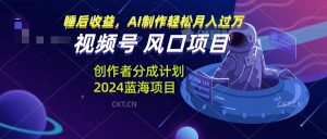 微信视频号原创者分为方案蓝海项目,AI制做轻轻松松月入了万-创业资源网