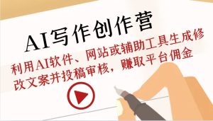 AI创作写作营：运用AI手机软件、网站或辅助软件形成改动创意文案并文章投稿审批，获得服务平台提成-创业资源网