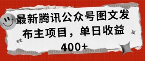 全新腾讯官方公众号图文发布项目,单日盈利400 【揭密】-创业资源网