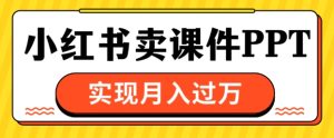 根据小红书的卖教学课件ppt,完成月入了W-创业资源网